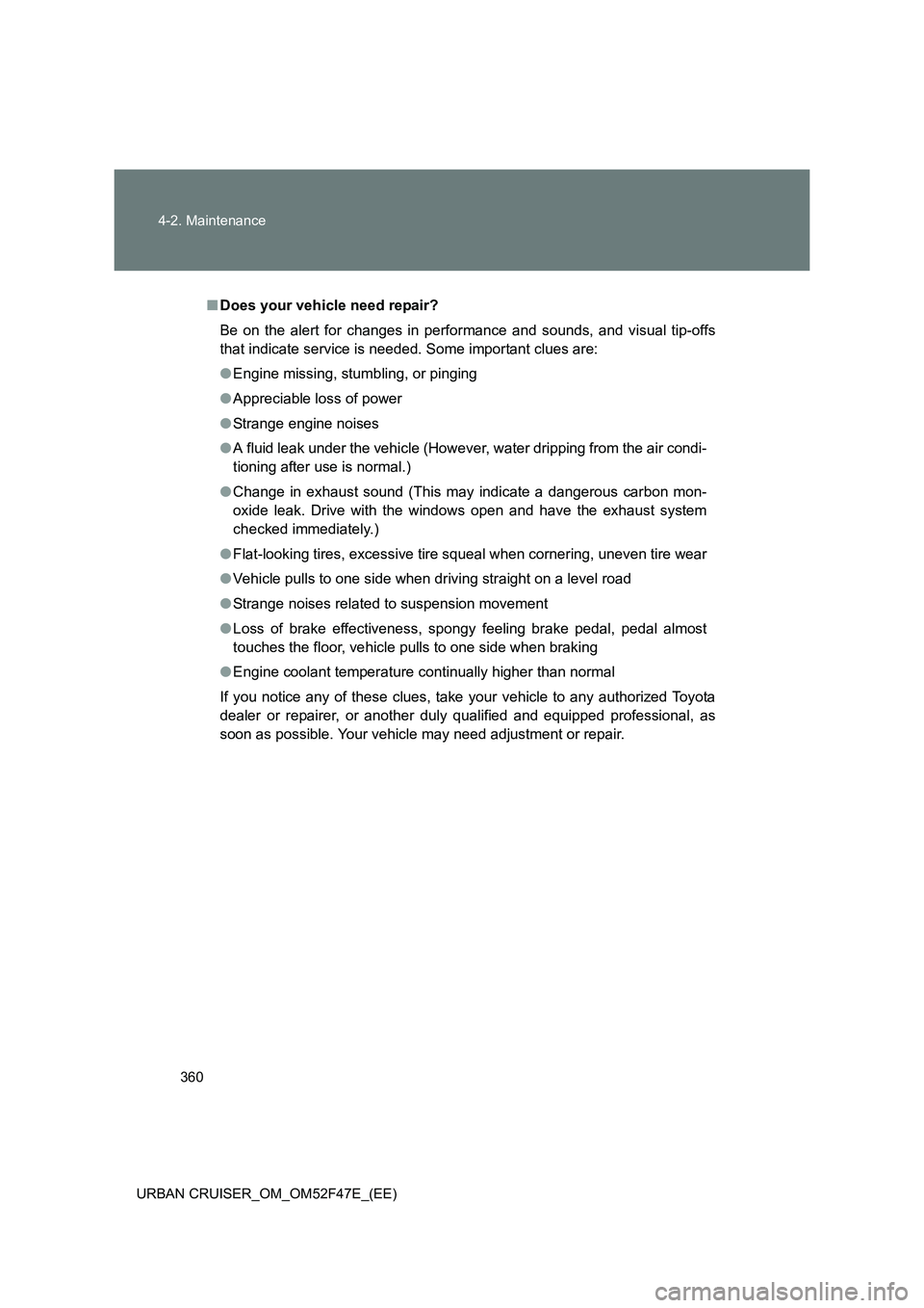 TOYOTA URBAN CRUISER 2015  Owners Manual 360
4-2. Maintenance
URBAN CRUISER_OM_OM52F47E_(EE)
■ Does your vehicle need repair?
Be on the alert for changes in performance and sounds, and visual tip-offs
that indicate service is needed. Some 