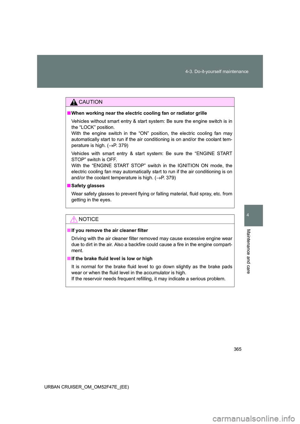 TOYOTA URBAN CRUISER 2015  Owners Manual 365
4-3. Do-it-yourself maintenance
4
Maintenance and care
URBAN CRUISER_OM_OM52F47E_(EE)
CAUTION
■
When working near the electric cooling fan or radiator grille
Vehicles without smart entry & start