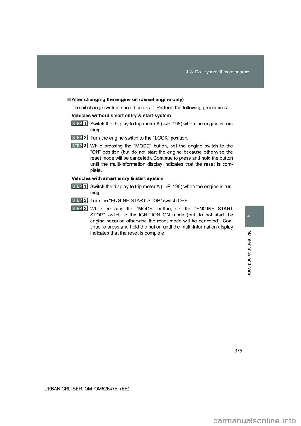 TOYOTA URBAN CRUISER 2015 Owners Manual 375
4-3. Do-it-yourself maintenance
4
Maintenance and care
URBAN CRUISER_OM_OM52F47E_(EE)
■
After changing the engine oil (diesel engine only)
The oil change system should be reset. Perform the foll TOYOTA URBAN CRUISER 2015 Owners Manual 375
4-3. Do-it-yourself maintenance
4
Maintenance and care
URBAN CRUISER_OM_OM52F47E_(EE)
■
After changing the engine oil (diesel engine only)
The oil change system should be reset. Perform the foll
