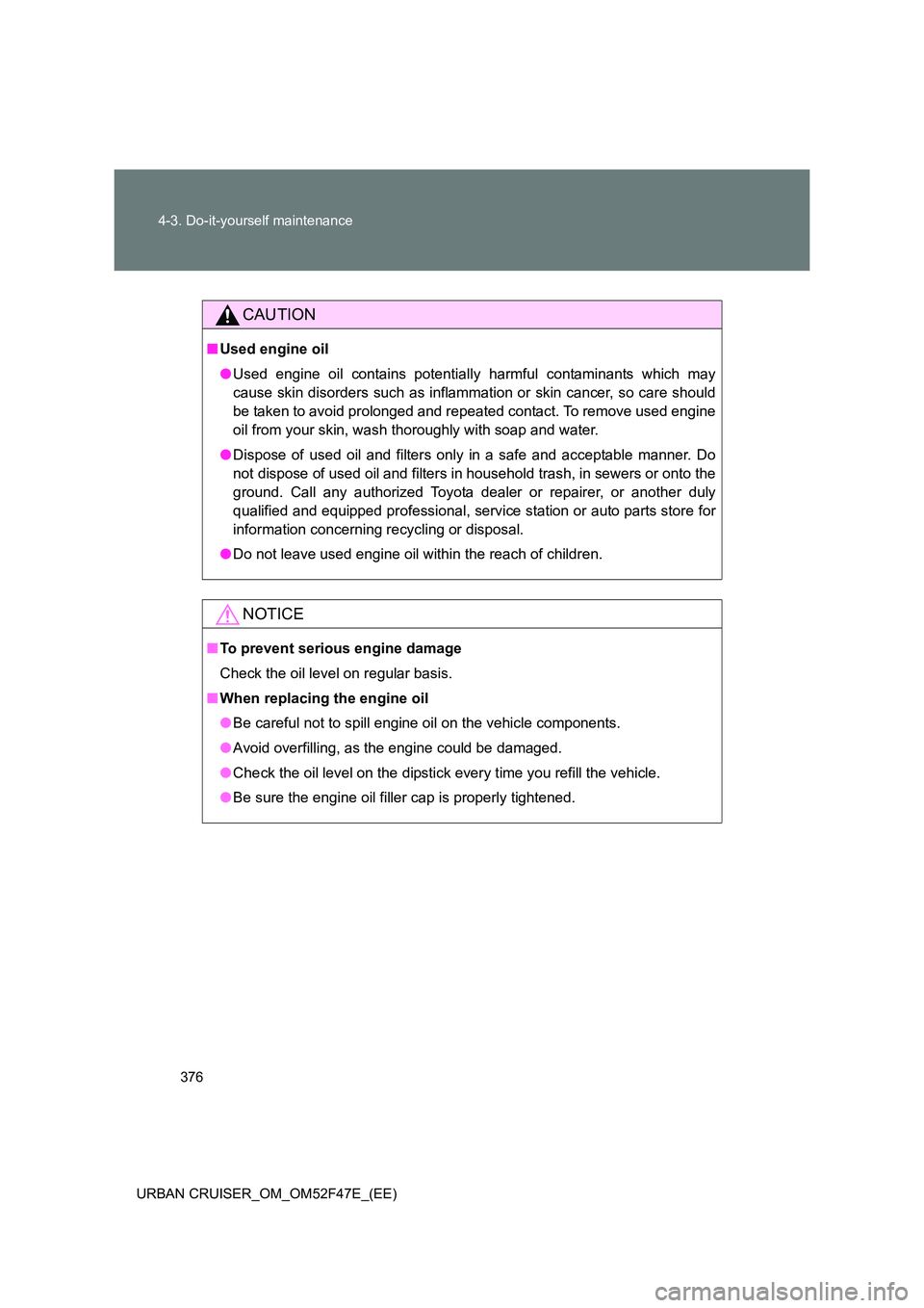 TOYOTA URBAN CRUISER 2015 Owners Manual 376
4-3. Do-it-yourself maintenance
URBAN CRUISER_OM_OM52F47E_(EE)
CAUTION
■ Used engine oil
●Used engine oil contains potentially harmful contaminants which may
cause skin disorders such as infl TOYOTA URBAN CRUISER 2015 Owners Manual 376
4-3. Do-it-yourself maintenance
URBAN CRUISER_OM_OM52F47E_(EE)
CAUTION
■ Used engine oil
●Used engine oil contains potentially harmful contaminants which may
cause skin disorders such as infl