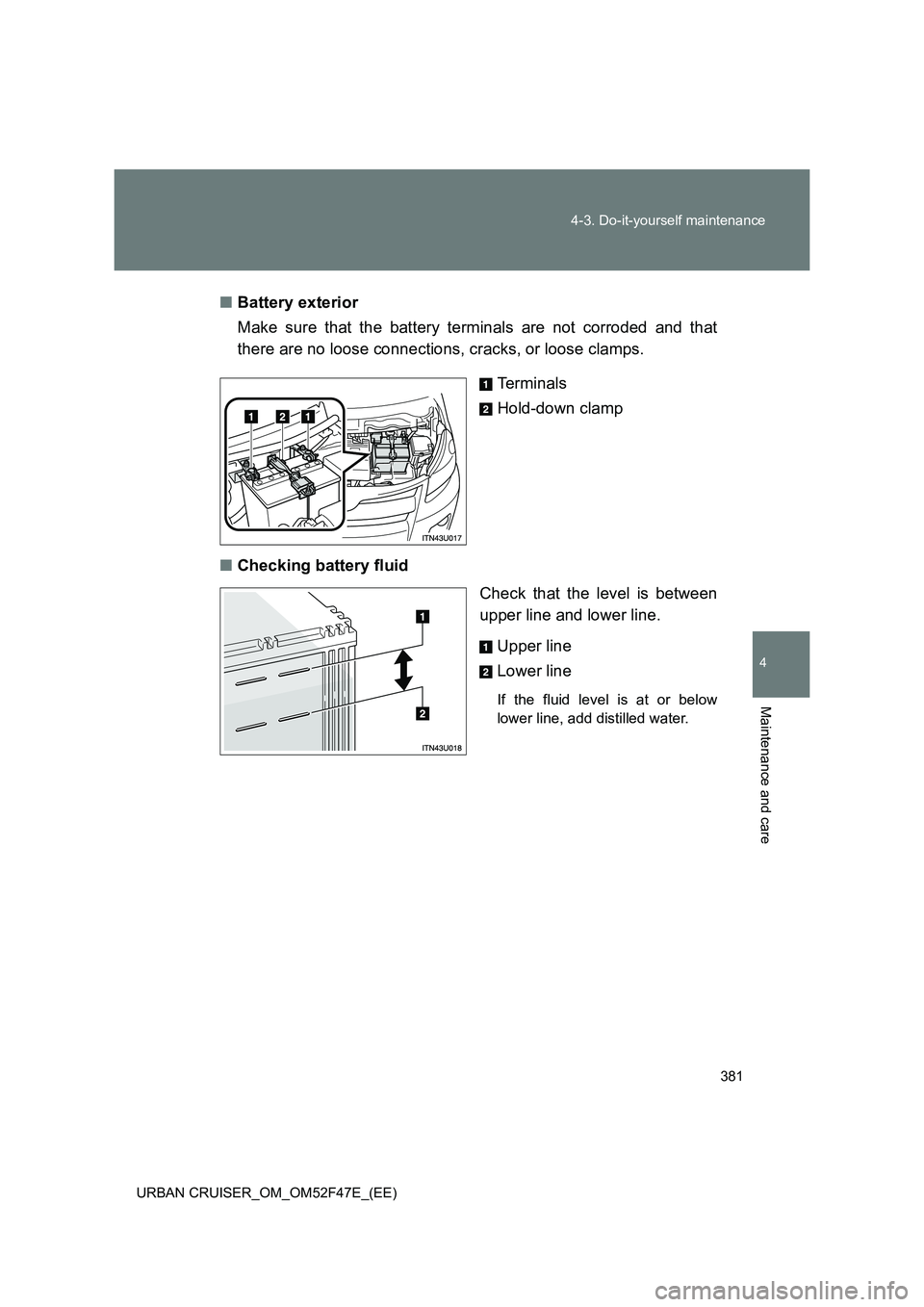 TOYOTA URBAN CRUISER 2015  Owners Manual 381
4-3. Do-it-yourself maintenance
4
Maintenance and care
URBAN CRUISER_OM_OM52F47E_(EE)
■
Battery exterior
Make sure that the battery terminals are not corroded and that
there are no loose connect