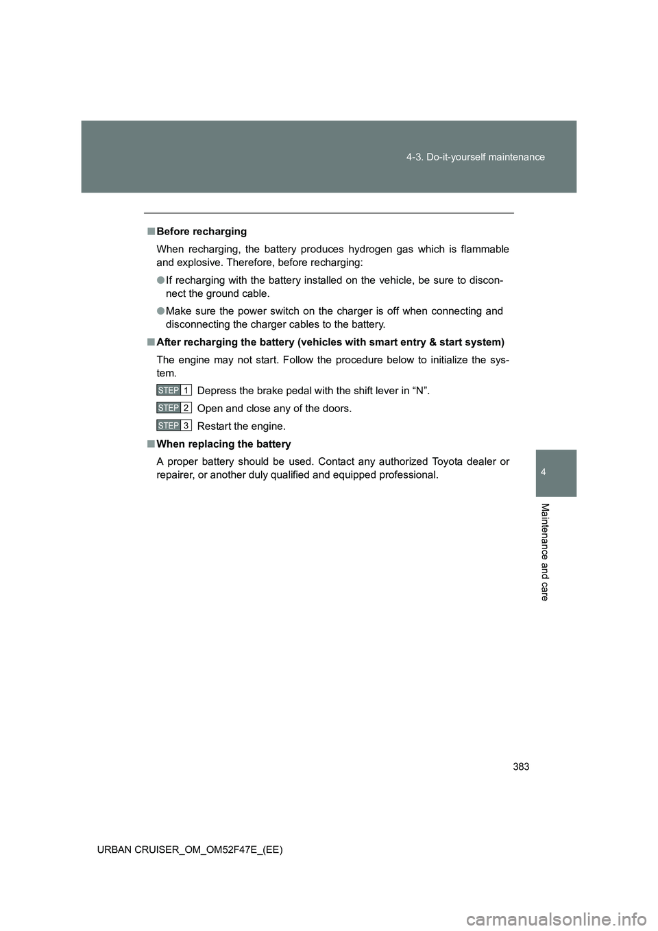 TOYOTA URBAN CRUISER 2015  Owners Manual 383
4-3. Do-it-yourself maintenance
4
Maintenance and care
URBAN CRUISER_OM_OM52F47E_(EE)
■
Before recharging
When recharging, the battery produces hydrogen gas which is flammable
and explosive. The