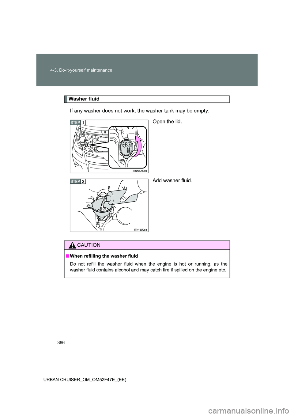 TOYOTA URBAN CRUISER 2015  Owners Manual 386
4-3. Do-it-yourself maintenance
URBAN CRUISER_OM_OM52F47E_(EE)
Washer fluid If any washer does not work, the washer tank may be empty. Open the lid.
Add washer fluid.
STEP1
STEP2
CAUTION
■When r