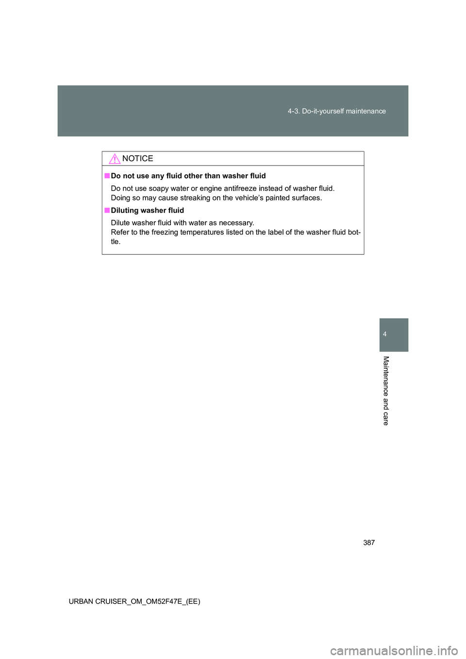 TOYOTA URBAN CRUISER 2015  Owners Manual 387
4-3. Do-it-yourself maintenance
4
Maintenance and care
URBAN CRUISER_OM_OM52F47E_(EE)
NOTICE
■
Do not use any fluid other than washer fluid
Do not use soapy water or engine antifreeze instead of