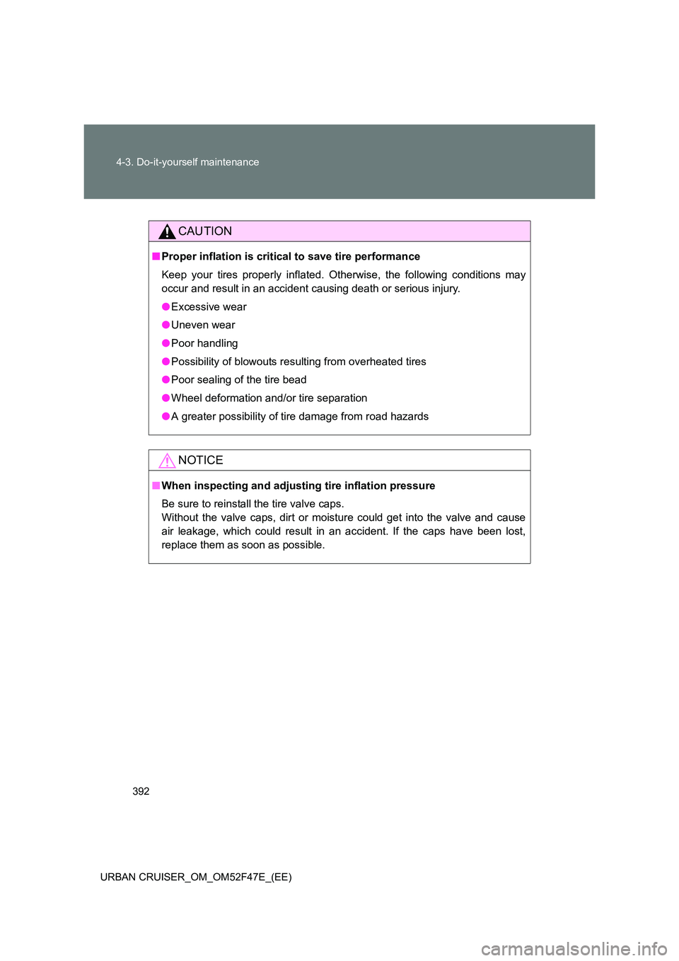 TOYOTA URBAN CRUISER 2015  Owners Manual 392
4-3. Do-it-yourself maintenance
URBAN CRUISER_OM_OM52F47E_(EE)
CAUTION
■ Proper inflation is critical to save tire performance
Keep your tires properly inflated. Otherwise, the following conditi