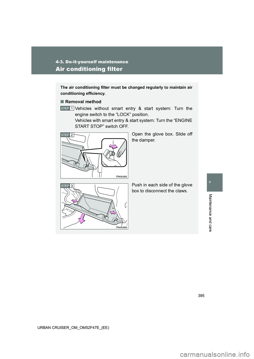 TOYOTA URBAN CRUISER 2015  Owners Manual 395
4-3. Do-it-yourself maintenance
4
Maintenance and care
URBAN CRUISER_OM_OM52F47E_(EE)
Air conditioning filter
The air conditioning filter must be changed regularly to maintain air
conditioning eff