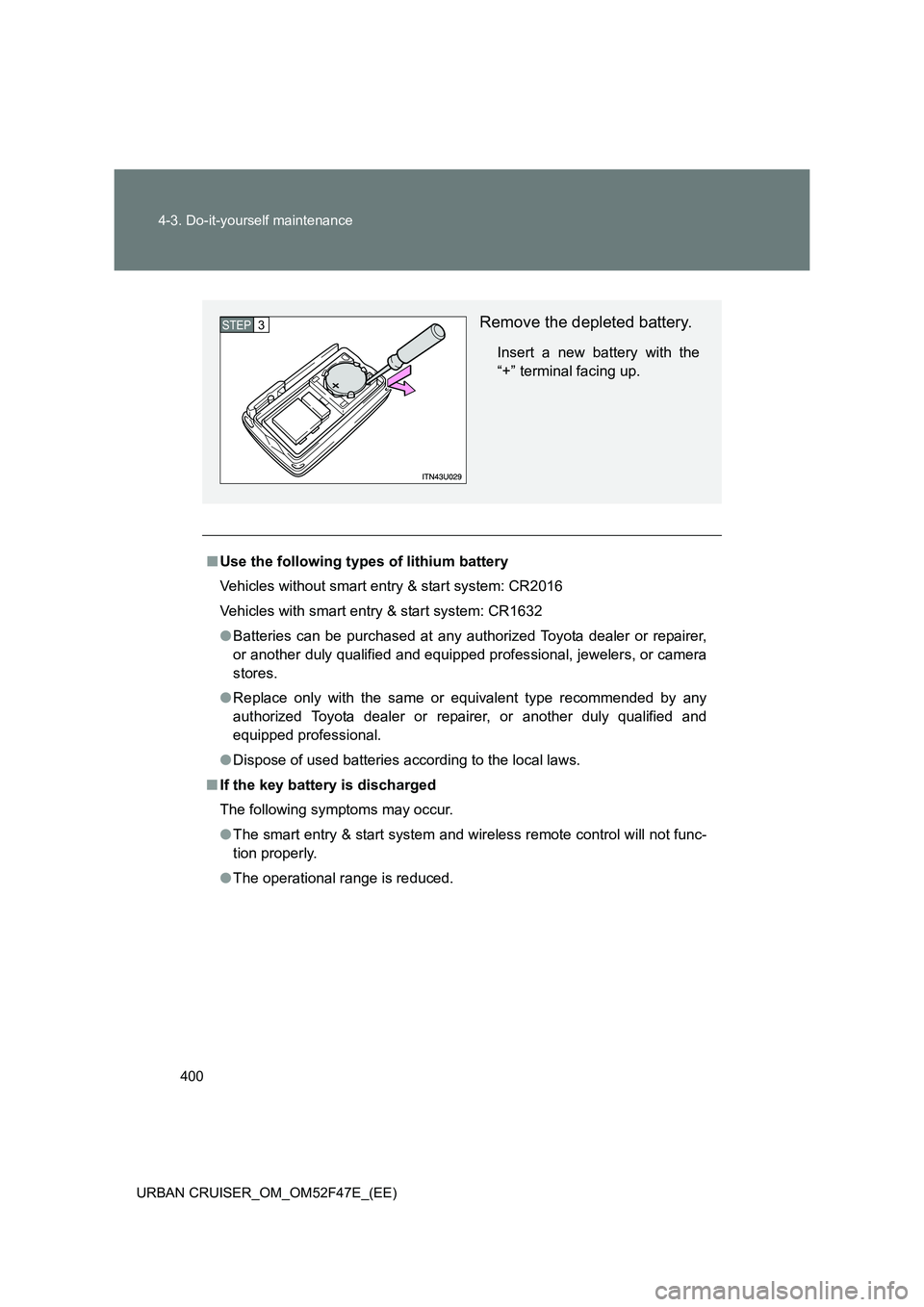 TOYOTA URBAN CRUISER 2015  Owners Manual 400
4-3. Do-it-yourself maintenance
URBAN CRUISER_OM_OM52F47E_(EE)
■ Use the following types of lithium battery
Vehicles without smart entry & start system: CR2016
Vehicles with smart entry & start 