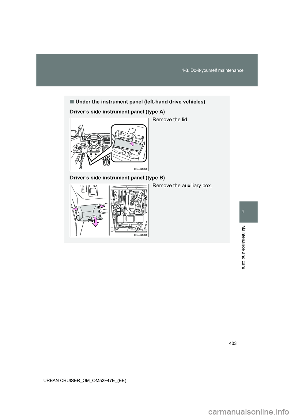 TOYOTA URBAN CRUISER 2015  Owners Manual 403
4-3. Do-it-yourself maintenance
4
Maintenance and care
URBAN CRUISER_OM_OM52F47E_(EE)
■
Under the instrument panel (left-hand drive vehicles)
Driver’s side instrument panel (type A) Remove the