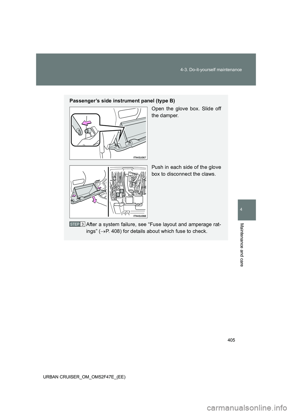 TOYOTA URBAN CRUISER 2015  Owners Manual 405
4-3. Do-it-yourself maintenance
4
Maintenance and care
URBAN CRUISER_OM_OM52F47E_(EE)
Passenger’s side instrument panel (type B)
Open the glove box. Slide off
the damper.
Push in each side of th