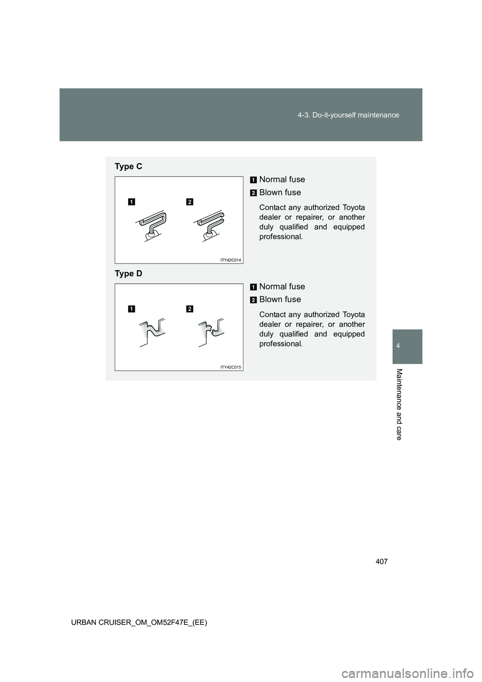 TOYOTA URBAN CRUISER 2015  Owners Manual 407
4-3. Do-it-yourself maintenance
4
Maintenance and care
URBAN CRUISER_OM_OM52F47E_(EE)
Ty p e  C
Normal fuse
Blown fuse
Contact any authorized Toyota
dealer or repairer, or another
duly qualified a