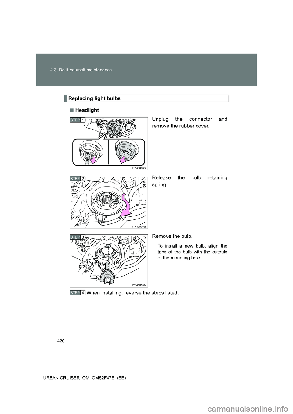 TOYOTA URBAN CRUISER 2015  Owners Manual 420
4-3. Do-it-yourself maintenance
URBAN CRUISER_OM_OM52F47E_(EE)
Replacing light bulbs ■ Headlight
Unplug the connector and
remove the rubber cover.
Release the bulb retaining
spring.
Remove the b