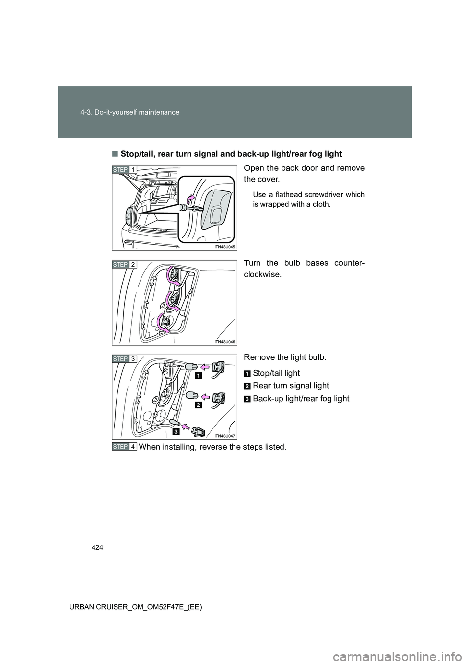 TOYOTA URBAN CRUISER 2015  Owners Manual 424
4-3. Do-it-yourself maintenance
URBAN CRUISER_OM_OM52F47E_(EE)
■ Stop/tail, rear turn signal and back-up light/rear fog light
Open the back door and remove
the cover.
Use a flathead screwdriver 