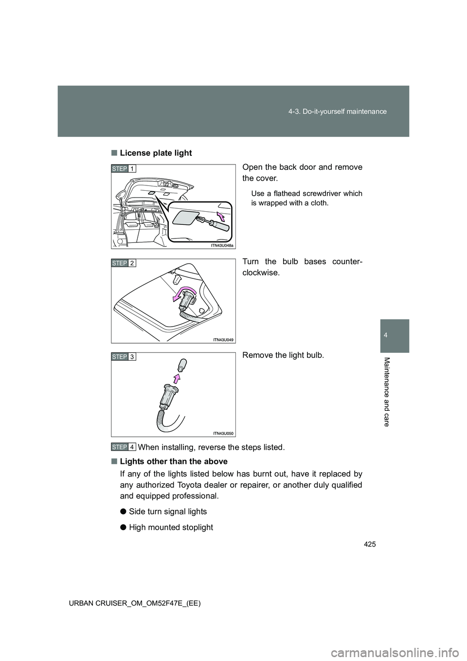 TOYOTA URBAN CRUISER 2015  Owners Manual 425
4-3. Do-it-yourself maintenance
4
Maintenance and care
URBAN CRUISER_OM_OM52F47E_(EE)
■
License plate light
Open the back door and remove
the cover.
Use a flathead screwdriver which
is wrapped w