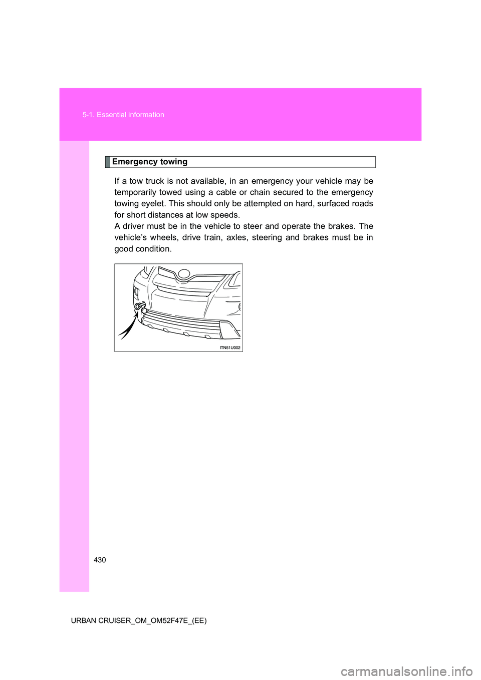 TOYOTA URBAN CRUISER 2015  Owners Manual 430
5-1. Essential information
URBAN CRUISER_OM_OM52F47E_(EE)
Emergency towing If a tow truck is not available, in an emergency your vehicle may be
temporarily towed using a cable or chain secured to 