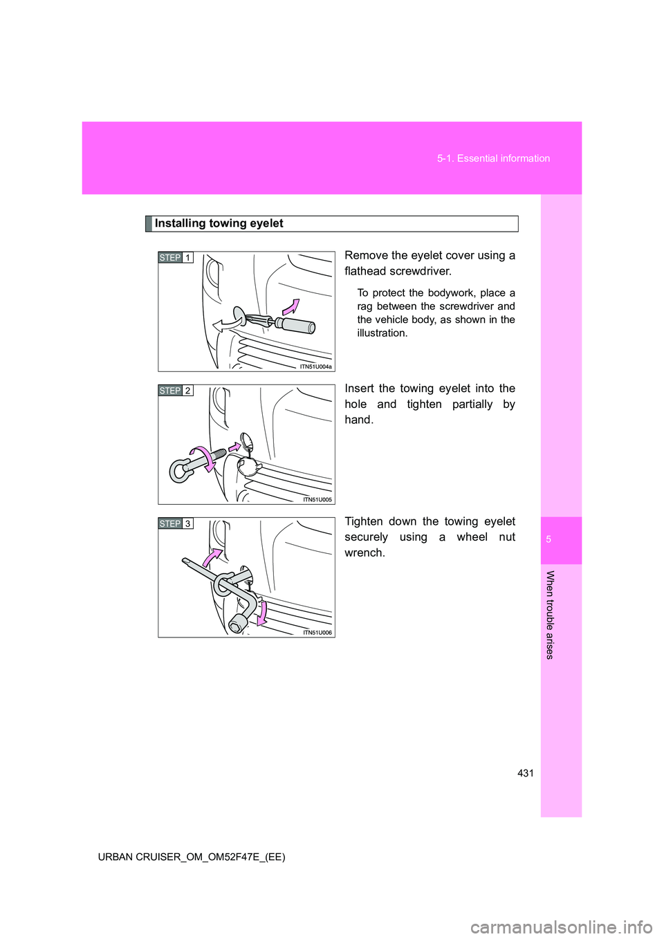 TOYOTA URBAN CRUISER 2015 Owners Manual 5
431
5-1. Essential information
When trouble arises
URBAN CRUISER_OM_OM52F47E_(EE)
Installing towing eyelet
Remove the eyelet cover using a
flathead screwdriver.
To protect the bodywork, place a
rag TOYOTA URBAN CRUISER 2015 Owners Manual 5
431
5-1. Essential information
When trouble arises
URBAN CRUISER_OM_OM52F47E_(EE)
Installing towing eyelet
Remove the eyelet cover using a
flathead screwdriver.
To protect the bodywork, place a
rag