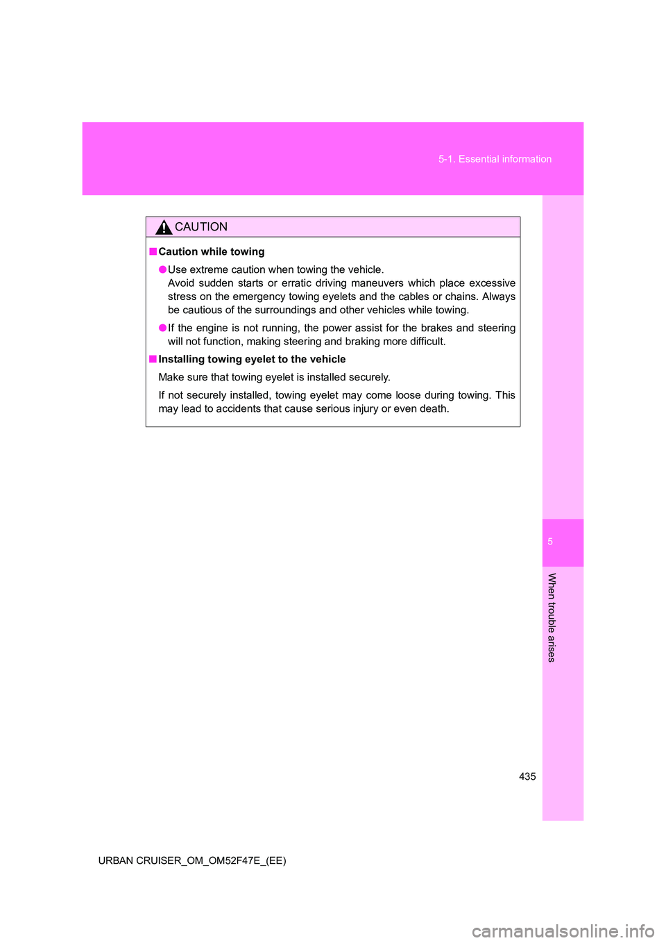 TOYOTA URBAN CRUISER 2015 Owners Manual 5
435
5-1. Essential information
When trouble arises
URBAN CRUISER_OM_OM52F47E_(EE)
CAUTION
■
Caution while towing
●Use extreme caution when towing the vehicle.
Avoid sudden starts or erratic dri TOYOTA URBAN CRUISER 2015 Owners Manual 5
435
5-1. Essential information
When trouble arises
URBAN CRUISER_OM_OM52F47E_(EE)
CAUTION
■
Caution while towing
●Use extreme caution when towing the vehicle.
Avoid sudden starts or erratic dri