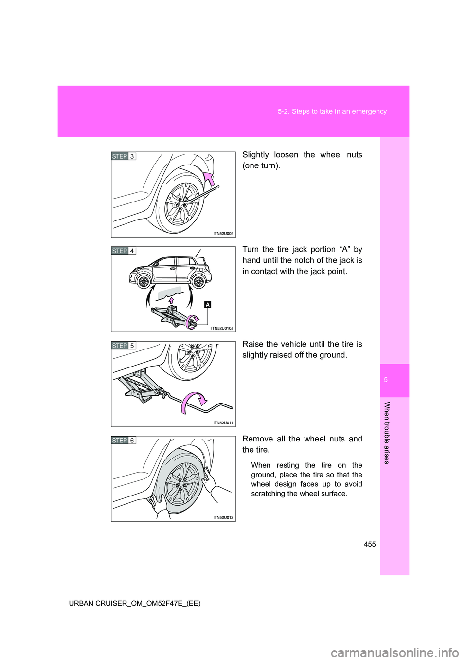 TOYOTA URBAN CRUISER 2015  Owners Manual 5
455
5-2. Steps to take in an emergency
When trouble arises
URBAN CRUISER_OM_OM52F47E_(EE)
Slightly loosen the wheel nuts
(one turn).
Turn the tire jack portion “A” by
hand until the notch of the