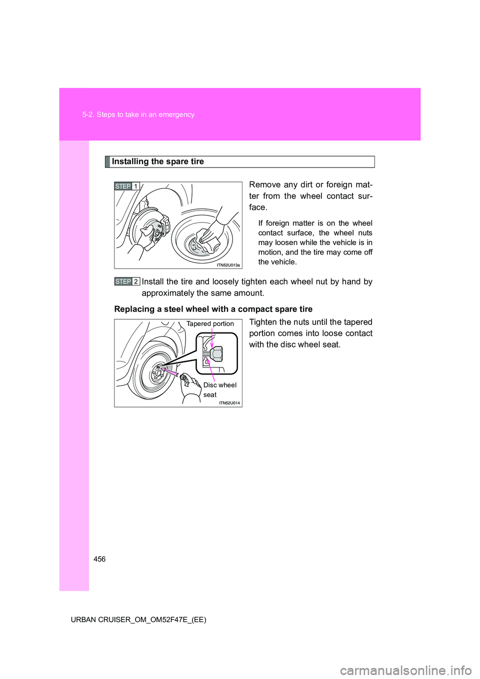 TOYOTA URBAN CRUISER 2015  Owners Manual 456
5-2. Steps to take in an emergency
URBAN CRUISER_OM_OM52F47E_(EE)
Installing the spare tire Remove any dirt or foreign mat-
ter from the wheel contact sur-
face.
If foreign matter is on the wheel

