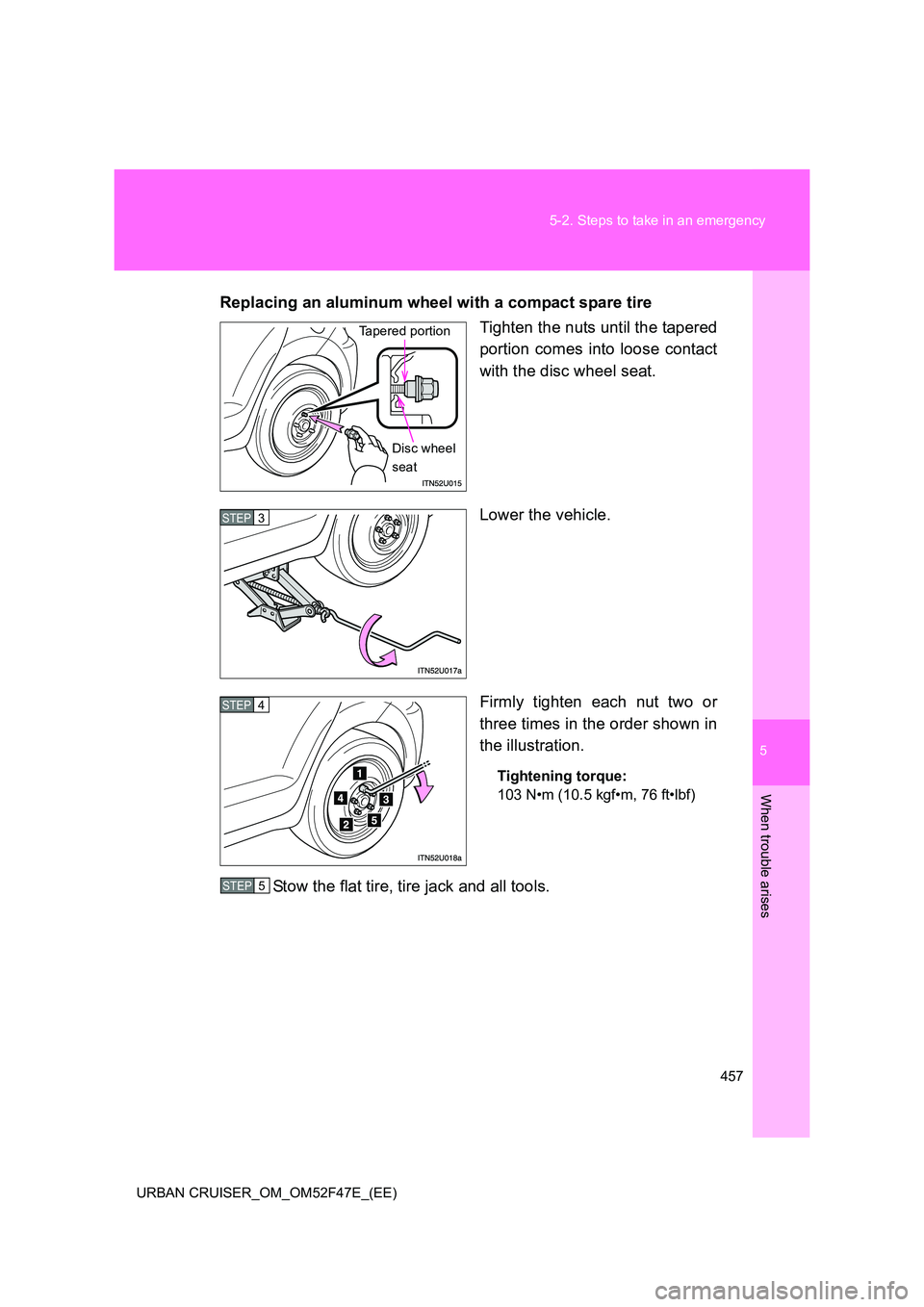 TOYOTA URBAN CRUISER 2015  Owners Manual 5
457
5-2. Steps to take in an emergency
When trouble arises
URBAN CRUISER_OM_OM52F47E_(EE)
Replacing an aluminum wheel with a compact spare tire
Tighten the nuts until the tapered
portion comes into 