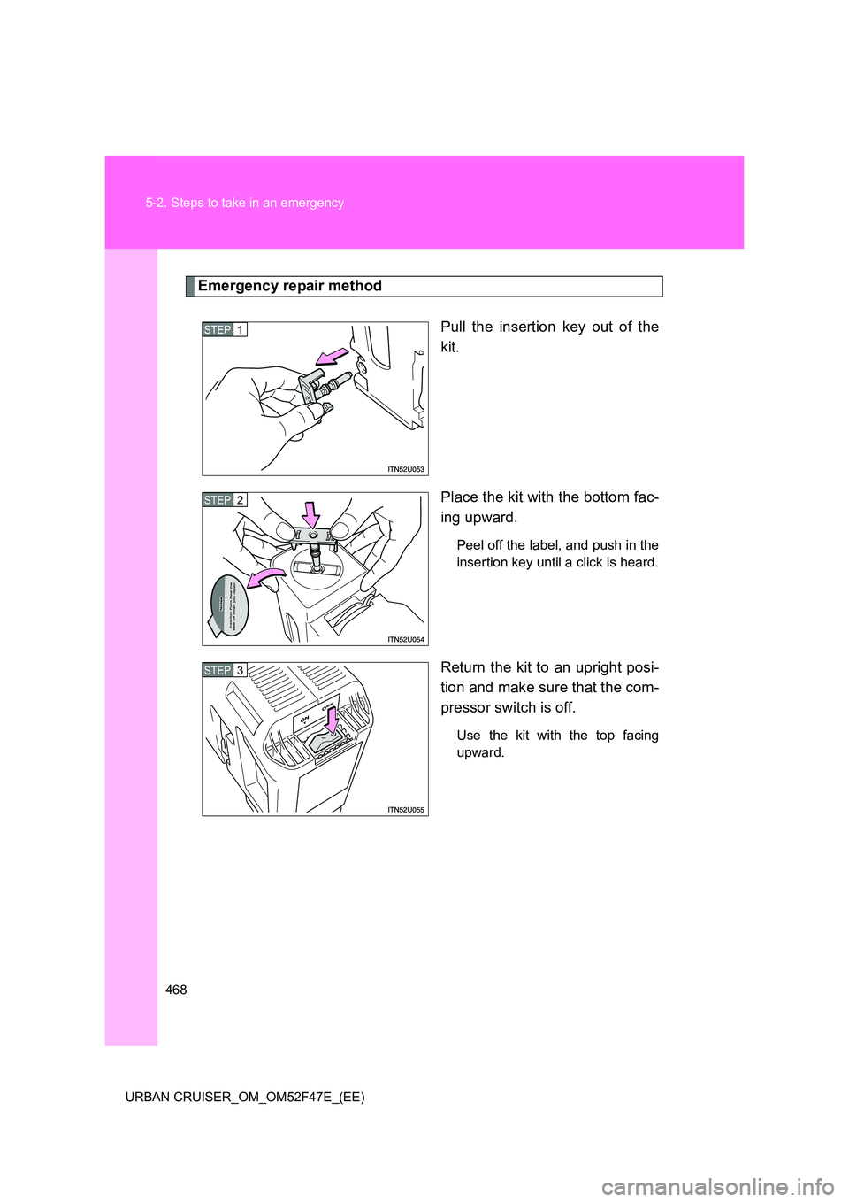 TOYOTA URBAN CRUISER 2015  Owners Manual 468
5-2. Steps to take in an emergency
URBAN CRUISER_OM_OM52F47E_(EE)
Emergency repair method Pull the insertion key out of the
kit.
Place the kit with the bottom fac-
ing upward.
Peel off the label, 
