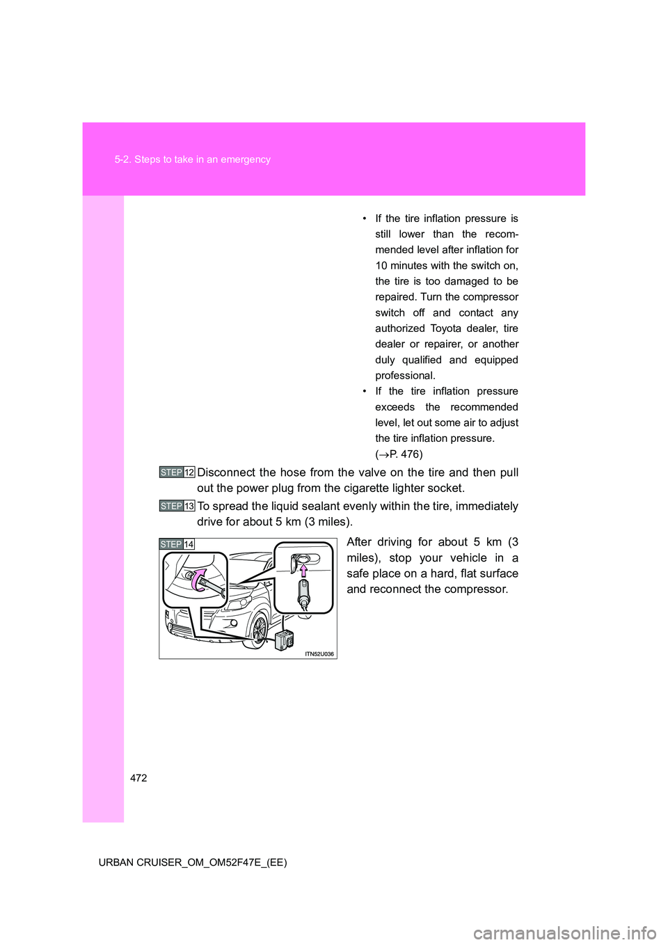 TOYOTA URBAN CRUISER 2015 Owners Manual 472
5-2. Steps to take in an emergency
URBAN CRUISER_OM_OM52F47E_(EE)
• If the tire inflation pressure is still lower than the recom-
mended level after inflation for
10 minutes with the switch on,
TOYOTA URBAN CRUISER 2015 Owners Manual 472
5-2. Steps to take in an emergency
URBAN CRUISER_OM_OM52F47E_(EE)
• If the tire inflation pressure is still lower than the recom-
mended level after inflation for
10 minutes with the switch on,