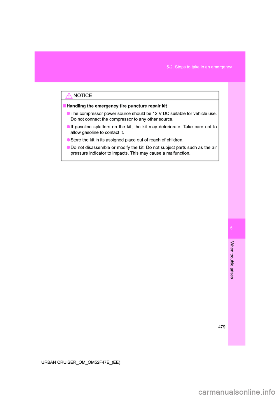 TOYOTA URBAN CRUISER 2015 Owners Manual 5
479
5-2. Steps to take in an emergency
When trouble arises
URBAN CRUISER_OM_OM52F47E_(EE)
NOTICE
■
Handling the emergency tire puncture repair kit
●The compressor power source should be 12 V DC TOYOTA URBAN CRUISER 2015 Owners Manual 5
479
5-2. Steps to take in an emergency
When trouble arises
URBAN CRUISER_OM_OM52F47E_(EE)
NOTICE
■
Handling the emergency tire puncture repair kit
●The compressor power source should be 12 V DC