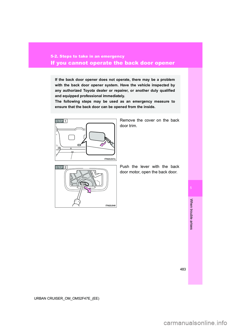 TOYOTA URBAN CRUISER 2015  Owners Manual 5
483
5-2. Steps to take in an emergency
When trouble arises
URBAN CRUISER_OM_OM52F47E_(EE)
If you cannot operate the back door opener
Remove the cover on the back
door trim.
Push the lever with the b