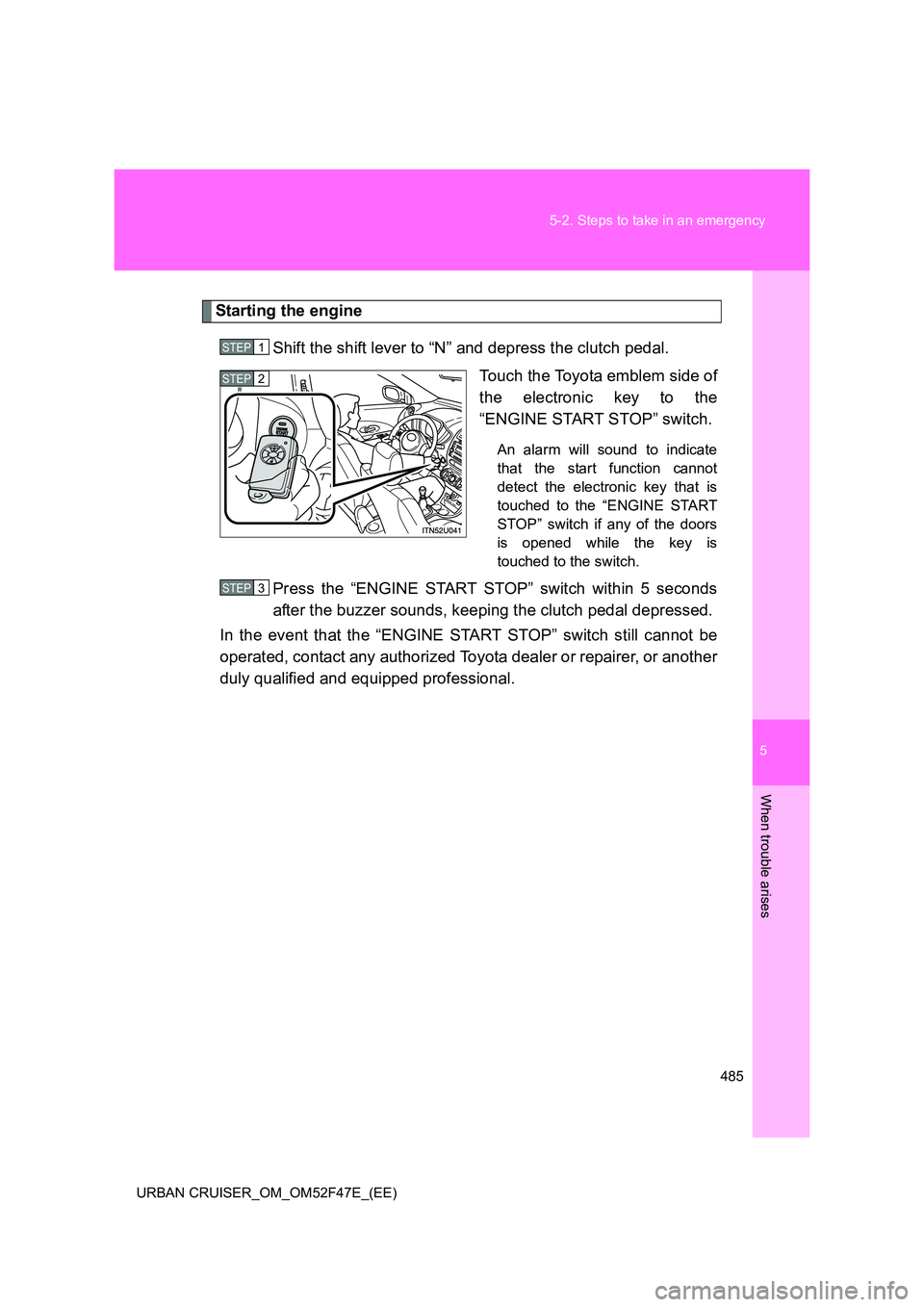 TOYOTA URBAN CRUISER 2015  Owners Manual 5
485
5-2. Steps to take in an emergency
When trouble arises
URBAN CRUISER_OM_OM52F47E_(EE)
Starting the engine
Shift the shift lever to “N” and depress the clutch pedal. Touch the Toyota emblem s