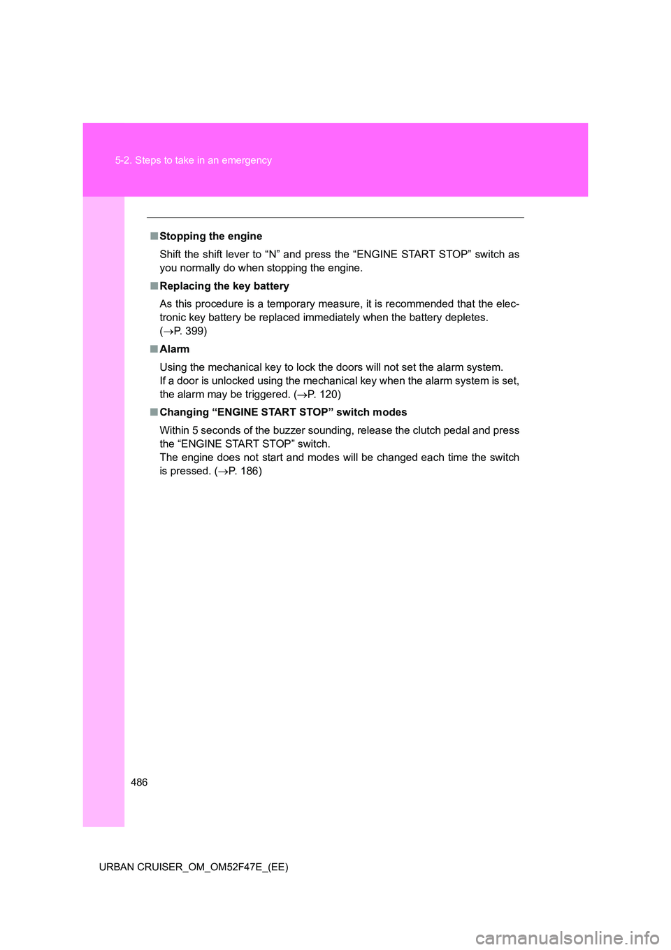 TOYOTA URBAN CRUISER 2015  Owners Manual 486
5-2. Steps to take in an emergency
URBAN CRUISER_OM_OM52F47E_(EE)
■ Stopping the engine
Shift the shift lever to “N” and press the “ENGINE START STOP” switch as
you normally do when stop