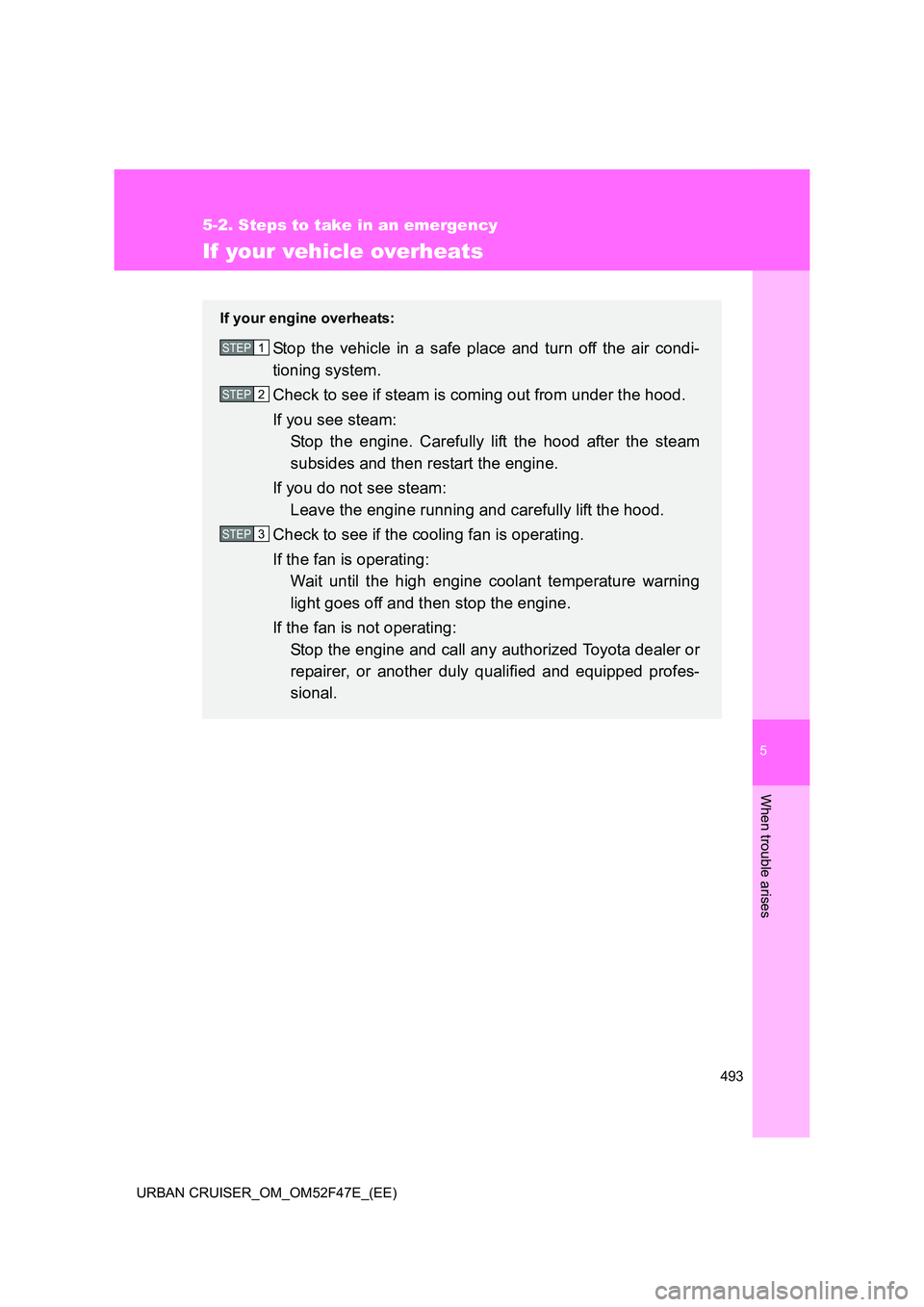 TOYOTA URBAN CRUISER 2015 Owners Manual 5
493
5-2. Steps to take in an emergency
When trouble arises
URBAN CRUISER_OM_OM52F47E_(EE)
If your vehicle overheats
If your engine overheats:
Stop the vehicle in a safe place and turn off the air co TOYOTA URBAN CRUISER 2015 Owners Manual 5
493
5-2. Steps to take in an emergency
When trouble arises
URBAN CRUISER_OM_OM52F47E_(EE)
If your vehicle overheats
If your engine overheats:
Stop the vehicle in a safe place and turn off the air co