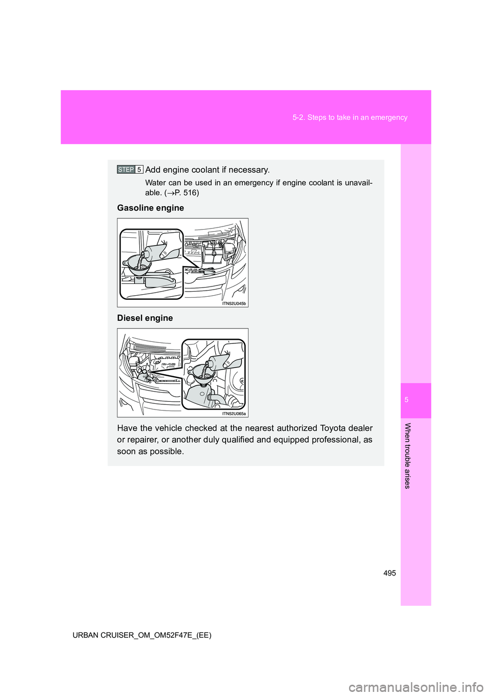 TOYOTA URBAN CRUISER 2015 Owners Manual 5
495
5-2. Steps to take in an emergency
When trouble arises
URBAN CRUISER_OM_OM52F47E_(EE)
Add engine coolant if necessary.
Water can be used in an emergency if engine coolant is unavail-
able. (
→ TOYOTA URBAN CRUISER 2015 Owners Manual 5
495
5-2. Steps to take in an emergency
When trouble arises
URBAN CRUISER_OM_OM52F47E_(EE)
Add engine coolant if necessary.
Water can be used in an emergency if engine coolant is unavail-
able. (
→