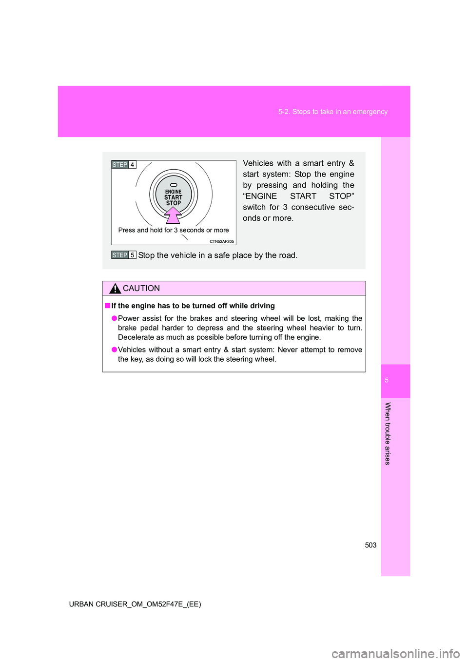TOYOTA URBAN CRUISER 2015  Owners Manual 5
503
5-2. Steps to take in an emergency
When trouble arises
URBAN CRUISER_OM_OM52F47E_(EE)
CAUTION
■
If the engine has to be turned off while driving
●Power assist for the brakes and steering whe