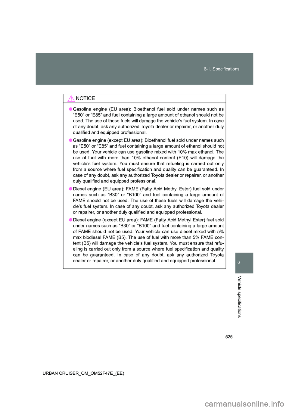TOYOTA URBAN CRUISER 2015  Owners Manual 525
6-1. Specifications
6
Vehicle specifications
URBAN CRUISER_OM_OM52F47E_(EE)
NOTICE
●
Gasoline engine (EU area): Bioethanol  fuel sold under names such as
“E50” or “E85” and fuel containi