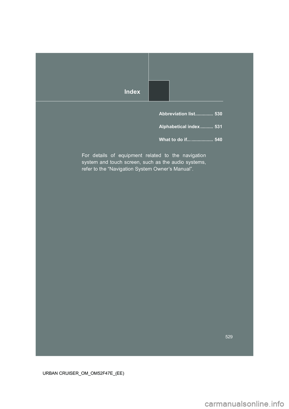 TOYOTA URBAN CRUISER 2015  Owners Manual Index
529
URBAN CRUISER_OM_OM52F47E_(EE)
Abbreviation list..............  530
Alphabetical index ..........  531
What to do if... .................  540
For details of equipment related to the navigat