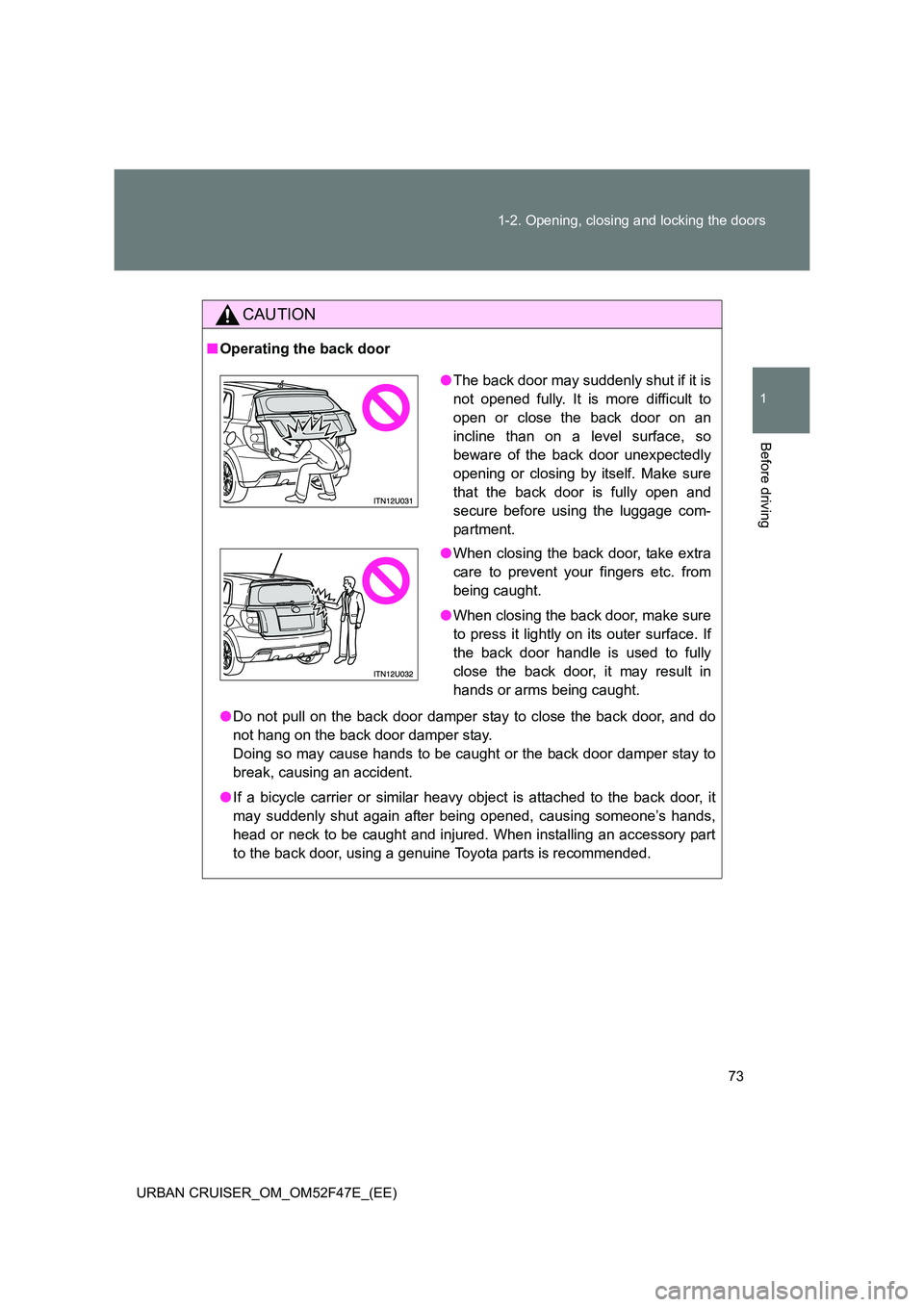 TOYOTA URBAN CRUISER 2015 Manual PDF 73
1-2. Opening, closing and locking the doors
1
Before driving
URBAN CRUISER_OM_OM52F47E_(EE)
CAUTION
■
Operating the back door
●Do not pull on the back door damper stay to close the back door, a