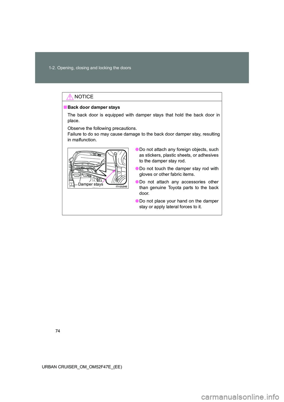 TOYOTA URBAN CRUISER 2015 Manual PDF 74
1-2. Opening, closing and locking the doors
URBAN CRUISER_OM_OM52F47E_(EE)
NOTICE
■ Back door damper stays
The back door is equipped with damper stays that hold the back door in
place.
Observe th