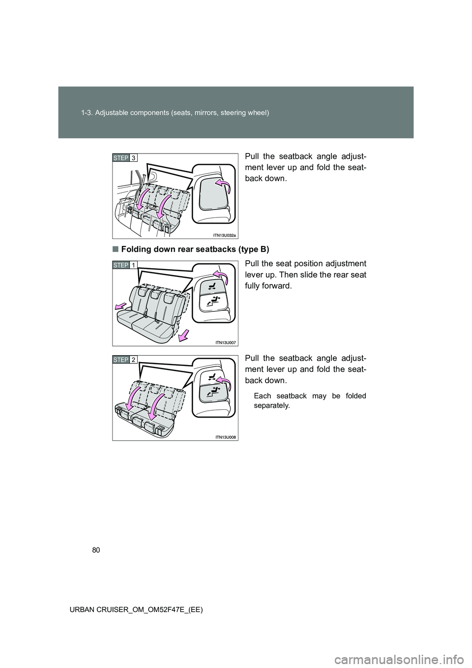 TOYOTA URBAN CRUISER 2015 Manual PDF 80
1-3. Adjustable components (seats, mirrors, steering wheel)
URBAN CRUISER_OM_OM52F47E_(EE)
Pull the seatback angle adjust-
ment lever up and fold the seat-
back down.
■ Folding down rear seatback