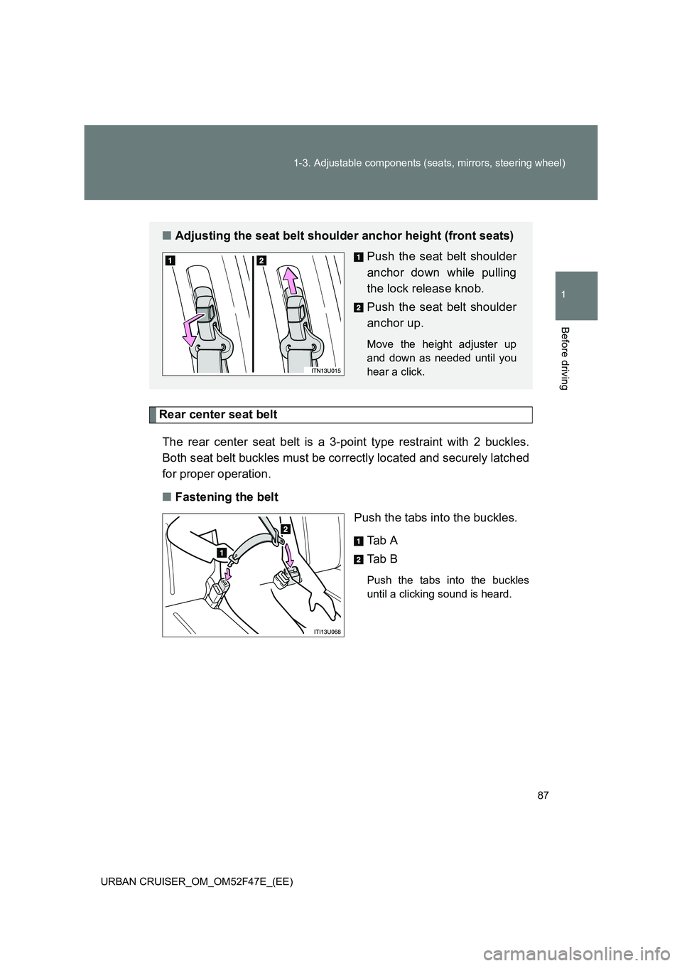 TOYOTA URBAN CRUISER 2015 Manual Online 87
1-3. Adjustable components (seats, mirrors, steering wheel)
1
Before driving
URBAN CRUISER_OM_OM52F47E_(EE)
Rear center seat belt
The rear center seat belt is a 3-point type restraint with 2 buckle