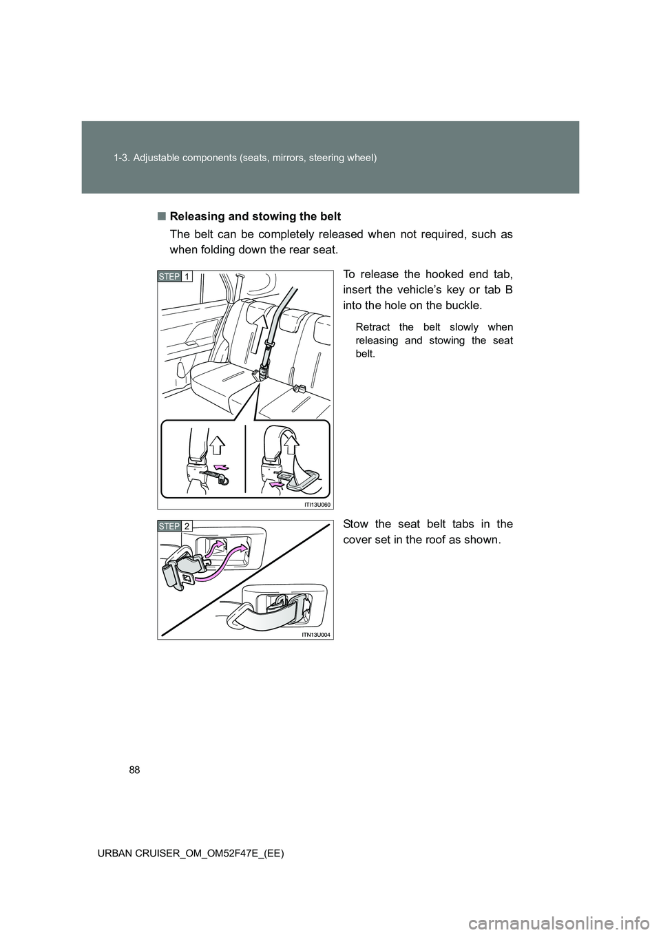 TOYOTA URBAN CRUISER 2015 Manual Online 88
1-3. Adjustable components (seats, mirrors, steering wheel)
URBAN CRUISER_OM_OM52F47E_(EE)
■ Releasing and stowing the belt
The belt can be completely released when not required, such as
when fol