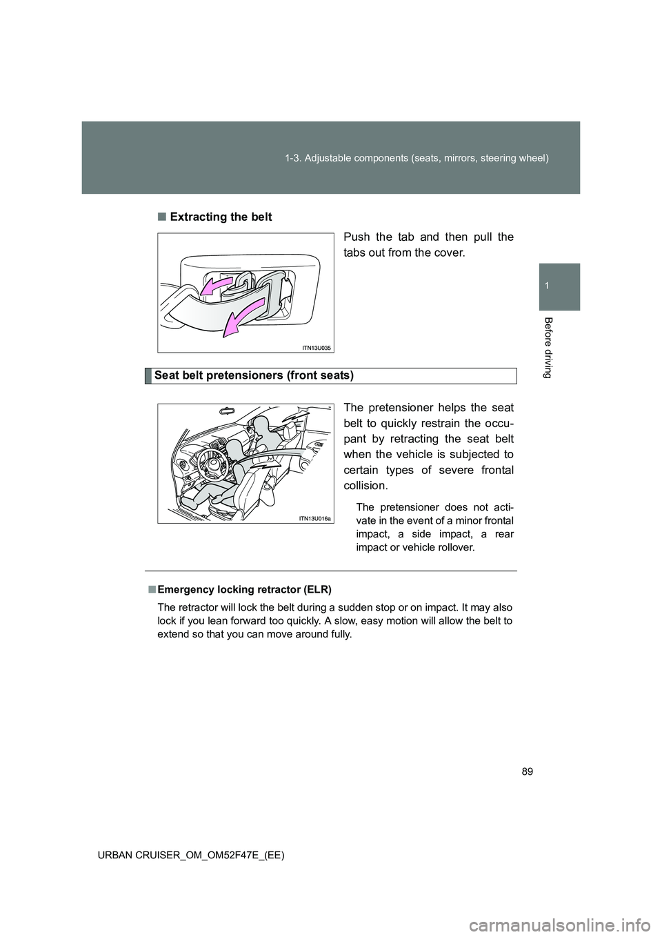 TOYOTA URBAN CRUISER 2015 Manual Online 89
1-3. Adjustable components (seats, mirrors, steering wheel)
1
Before driving
URBAN CRUISER_OM_OM52F47E_(EE)
■
Extracting the belt
Push the tab and then pull the
tabs out from the cover.
Seat belt