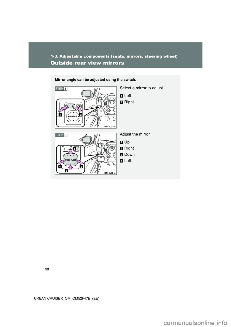 TOYOTA URBAN CRUISER 2015 Owners Manual 98
1-3. Adjustable components (seats, mirrors, steering wheel)
URBAN CRUISER_OM_OM52F47E_(EE)
Outside rear view mirrors
Mirror angle can be adjusted using the switch.
Select a mirror to adjust.Left
Ri TOYOTA URBAN CRUISER 2015 Owners Manual 98
1-3. Adjustable components (seats, mirrors, steering wheel)
URBAN CRUISER_OM_OM52F47E_(EE)
Outside rear view mirrors
Mirror angle can be adjusted using the switch.
Select a mirror to adjust.Left
Ri