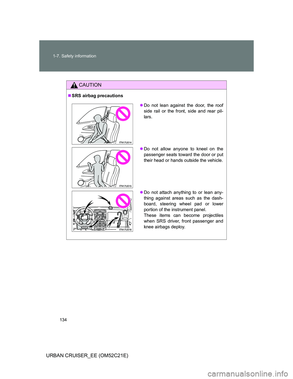 TOYOTA URBAN CRUISER 2011  Owners Manual 134 1-7. Safety information
URBAN CRUISER_EE (OM52C21E)
CAUTION
SRS airbag precautions
Do not lean against the door, the roof
side rail or the front, side and rear pil-
lars.
Do not allow any