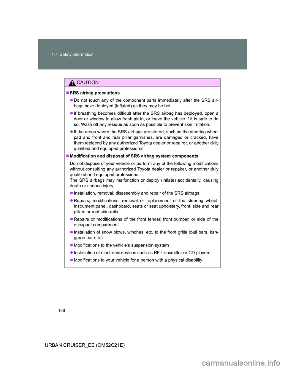 TOYOTA URBAN CRUISER 2011  Owners Manual 136 1-7. Safety information
URBAN CRUISER_EE (OM52C21E)
CAUTION
SRS airbag precautions
Do not touch any of the component parts immediately after the SRS air-
bags have deployed (inflated) as the