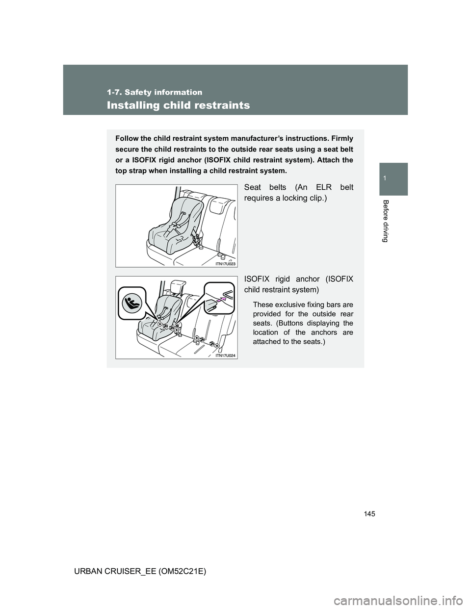 TOYOTA URBAN CRUISER 2011  Owners Manual 145
1
1-7. Safety information
Before driving
URBAN CRUISER_EE (OM52C21E)
Installing child restraints
Follow the child restraint system manufacturer’s instructions. Firmly
secure the child restraints