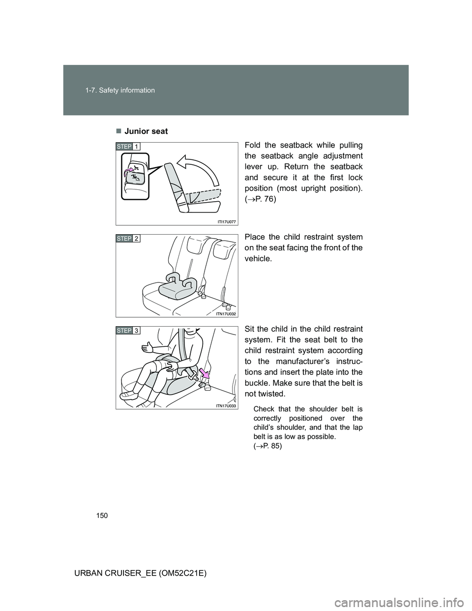 TOYOTA URBAN CRUISER 2011  Owners Manual 150 1-7. Safety information
URBAN CRUISER_EE (OM52C21E)Junior seat
Fold the seatback while pulling
the seatback angle adjustment
lever up. Return the seatback
and secure it at the first lock
positi