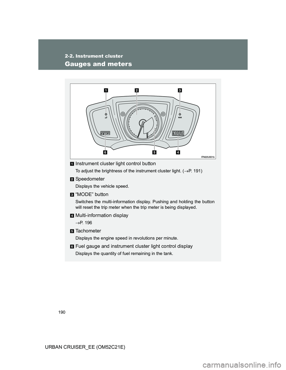 TOYOTA URBAN CRUISER 2011  Owners Manual 190
URBAN CRUISER_EE (OM52C21E)
2-2. Instrument cluster
Gauges and meters
Instrument cluster light control button
To adjust the brightness of the instrument cluster light. (P. 191)
Speedometer
Disp