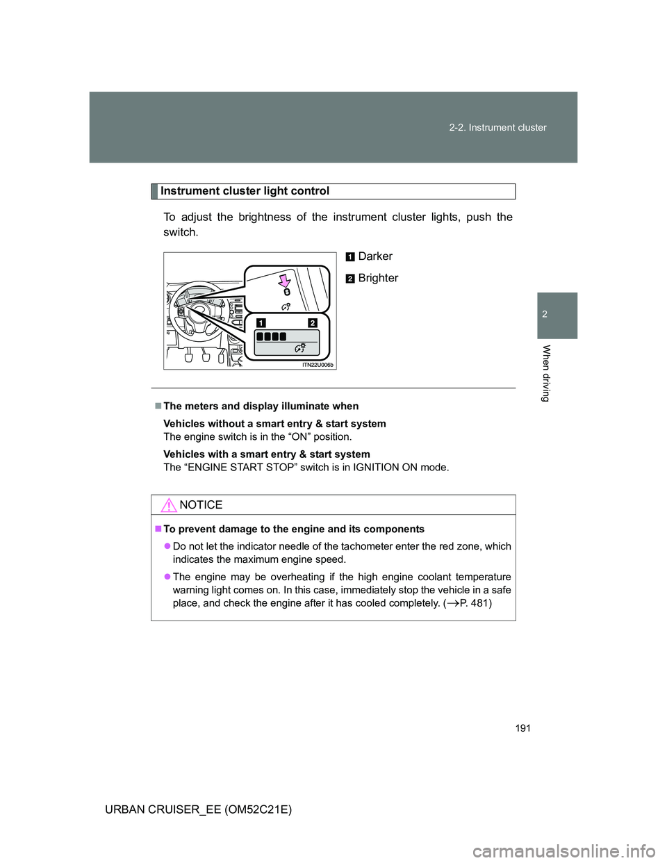TOYOTA URBAN CRUISER 2011 Owners Manual 191 2-2. Instrument cluster
2
When driving
URBAN CRUISER_EE (OM52C21E)
Instrument cluster light control
To adjust the brightness of the instrument cluster lights, push the
switch.
Darker
Brighter
T TOYOTA URBAN CRUISER 2011 Owners Manual 191 2-2. Instrument cluster
2
When driving
URBAN CRUISER_EE (OM52C21E)
Instrument cluster light control
To adjust the brightness of the instrument cluster lights, push the
switch.
Darker
Brighter
T