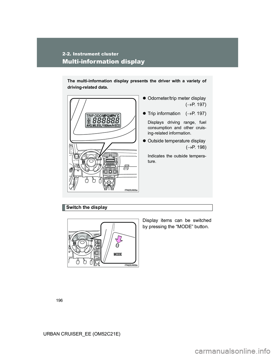 TOYOTA URBAN CRUISER 2011  Owners Manual 196
2-2. Instrument cluster
URBAN CRUISER_EE (OM52C21E)
Multi-infor mation display
Switch the display
Display items can be switched
by pressing the “MODE” button.
The multi-information display pre