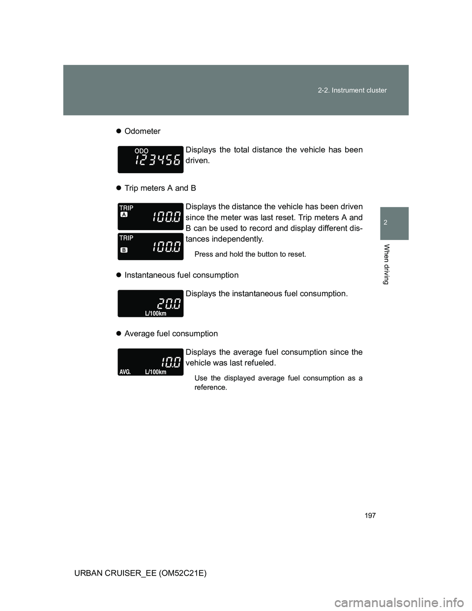 TOYOTA URBAN CRUISER 2011  Owners Manual 197 2-2. Instrument cluster
2
When driving
URBAN CRUISER_EE (OM52C21E)Odometer
Trip meters A and B
Instantaneous fuel consumption
Average fuel consumptionDisplays the total distance the ve