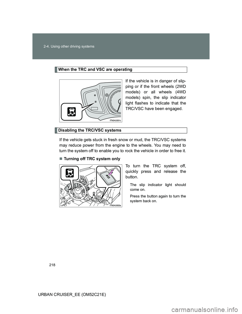 TOYOTA URBAN CRUISER 2011 Owners Manual 218 2-4. Using other driving systems
URBAN CRUISER_EE (OM52C21E)
When the TRC and VSC are operating
If the vehicle is in danger of slip-
ping or if the front wheels (2WD
models) or all wheels (4WD
mod TOYOTA URBAN CRUISER 2011 Owners Manual 218 2-4. Using other driving systems
URBAN CRUISER_EE (OM52C21E)
When the TRC and VSC are operating
If the vehicle is in danger of slip-
ping or if the front wheels (2WD
models) or all wheels (4WD
mod